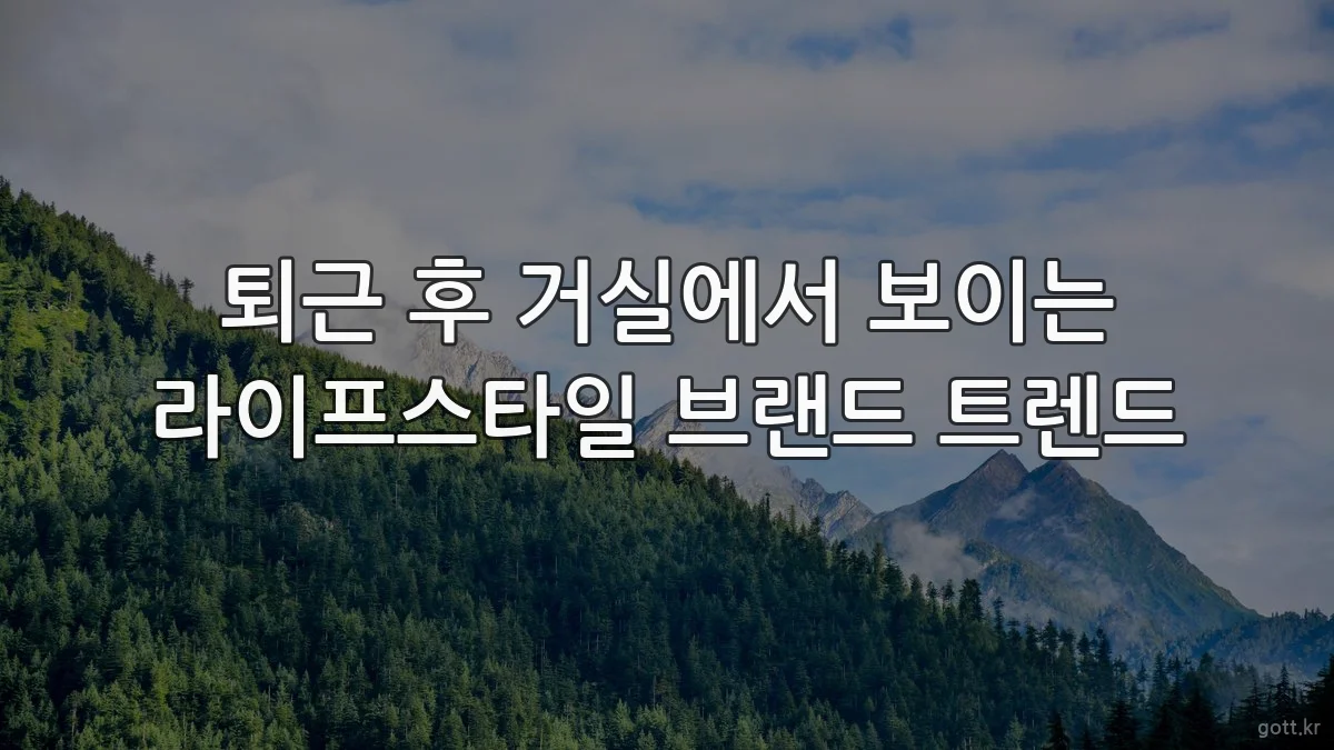 퇴근 후 거실에서 보이는 라이프스타일 브랜드 트렌드