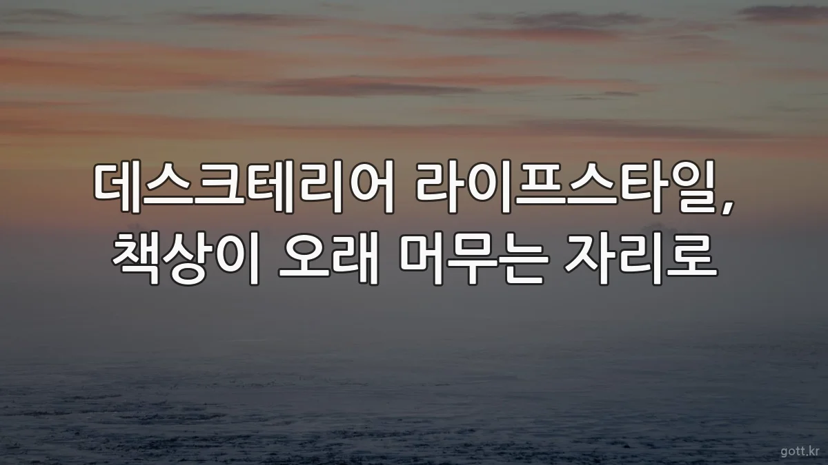 데스크테리어 라이프스타일, 책상이 오래 머무는 자리로