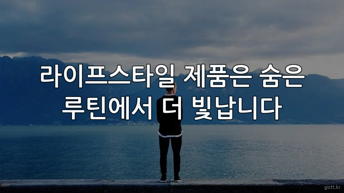 라이프스타일 제품은 숨은 루틴에서 더 빛납니다