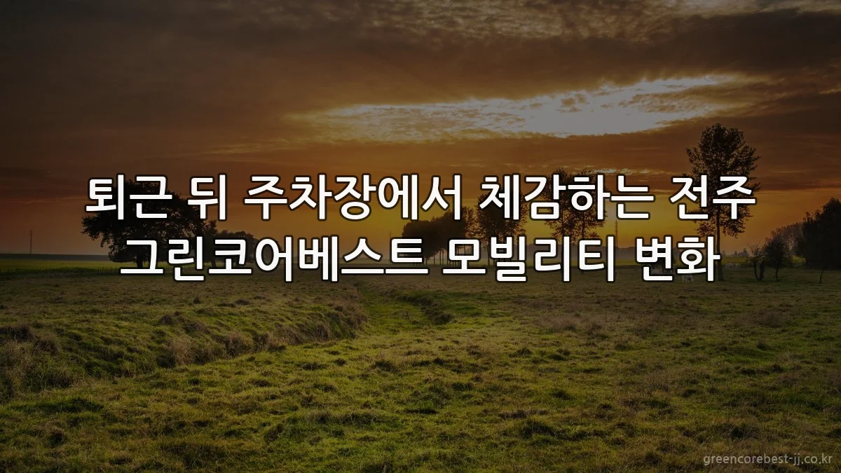 퇴근 뒤 주차장에서 체감하는 전주 그린코어베스트 모빌리티 변화