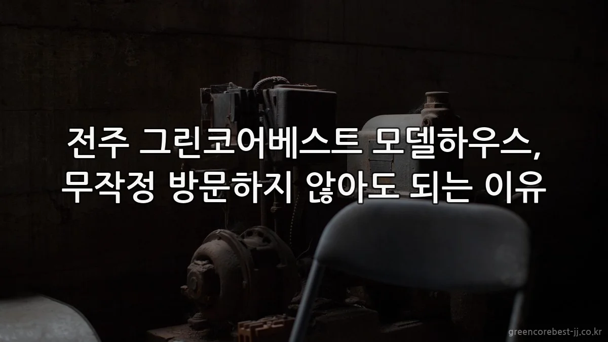 전주 그린코어베스트 모델하우스, 무작정 방문하지 않아도 되는 이유