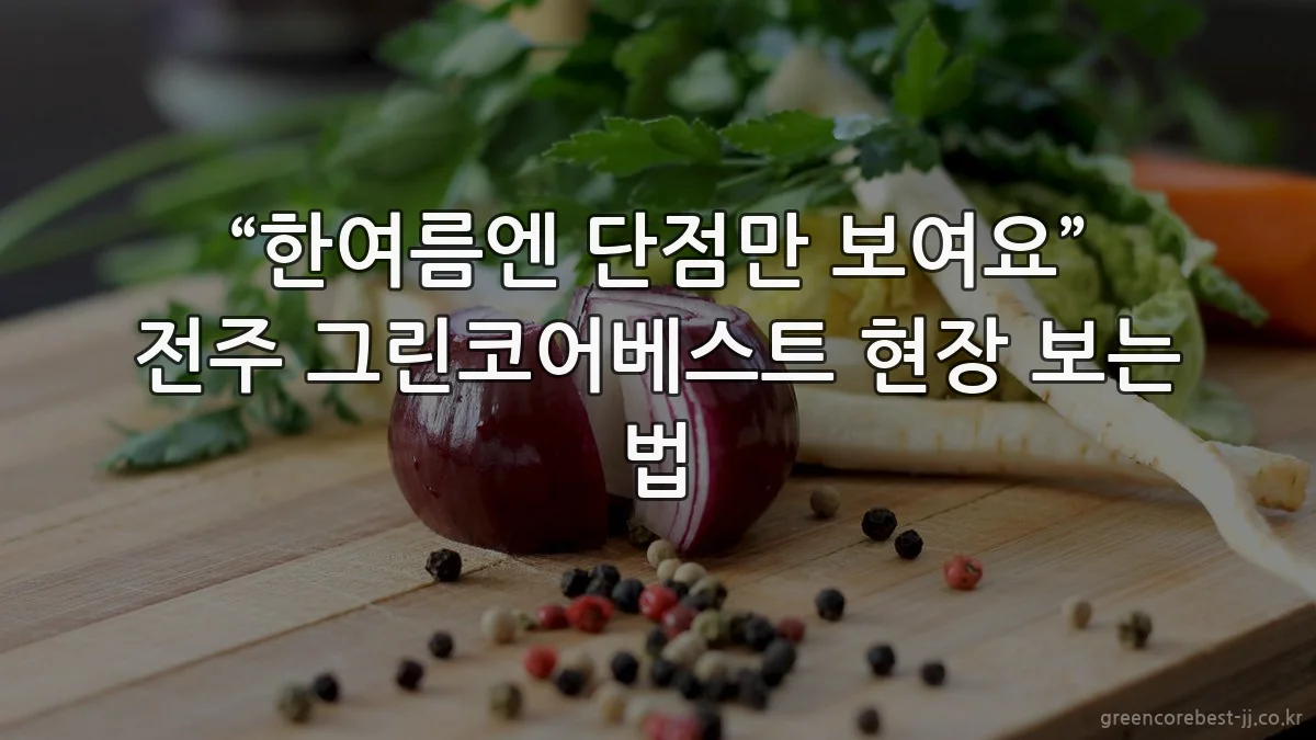 “한여름엔 단점만 보여요” 전주 그린코어베스트 현장 보는 법