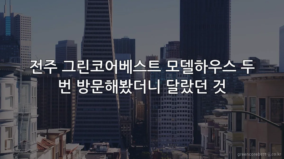 전주 그린코어베스트 모델하우스 두 번 방문해봤더니 달랐던 것