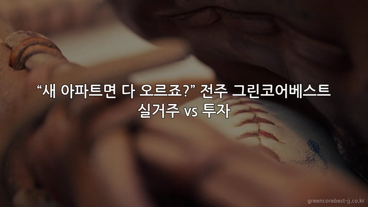 “새 아파트면 다 오르죠?” 전주 그린코어베스트 실거주 vs 투자
