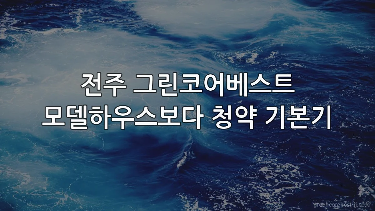 전주 그린코어베스트 모델하우스보다 청약 기본기