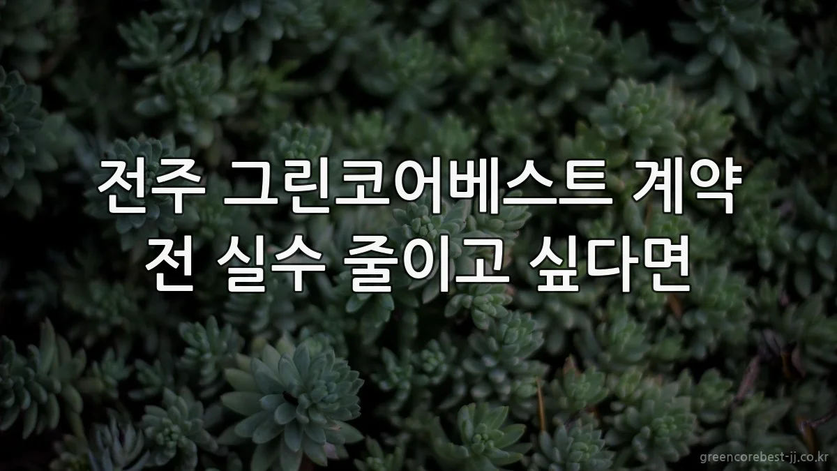 전주 그린코어베스트 계약 전 실수 줄이고 싶다면