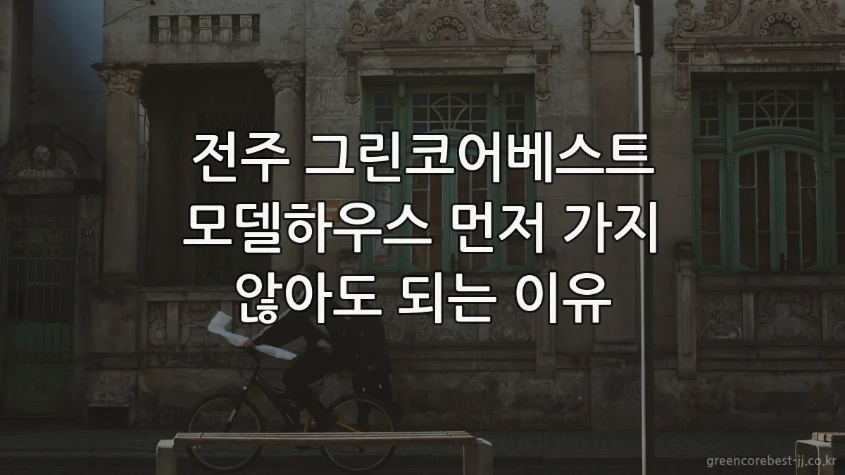 전주 그린코어베스트 모델하우스 먼저 가지 않아도 되는 이유