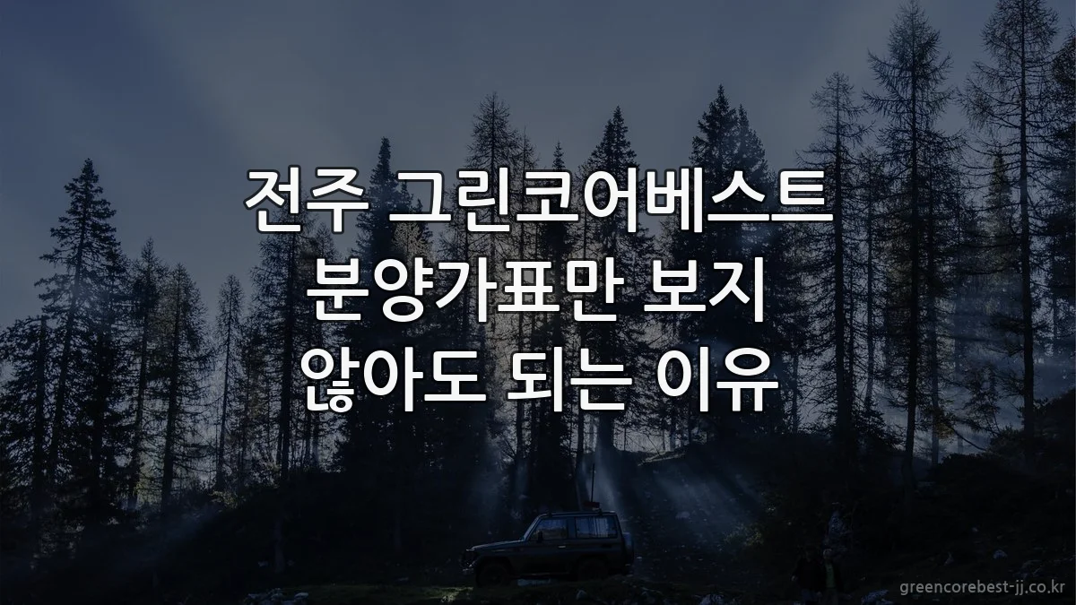 전주 그린코어베스트 분양가표만 보지 않아도 되는 이유