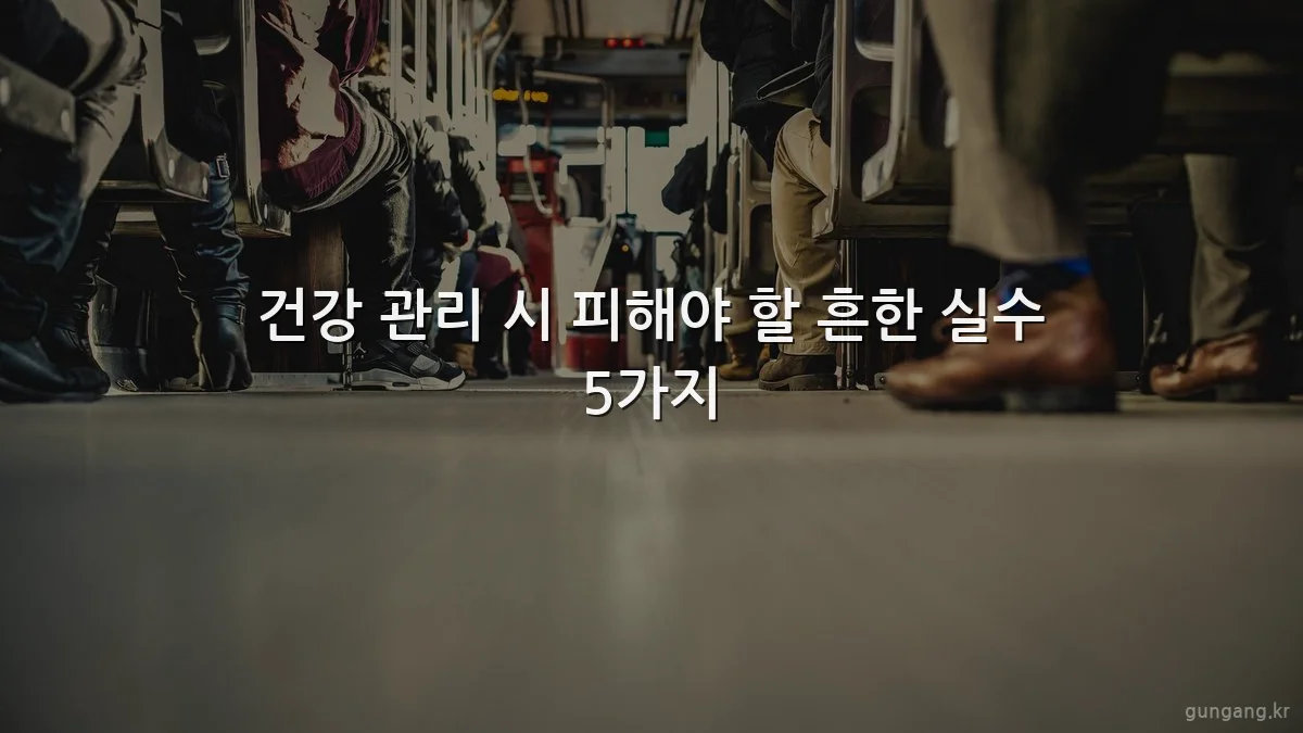 건강 관리 시 피해야 할 흔한 실수 5가지