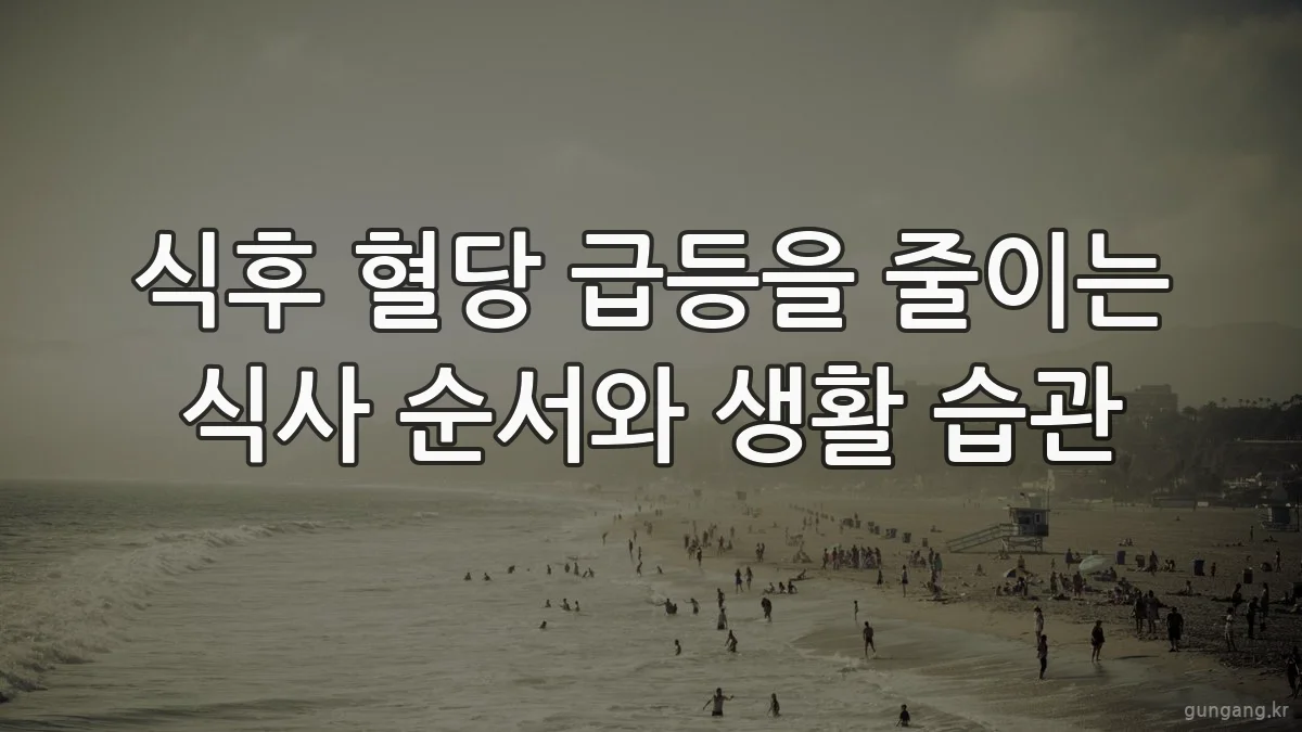 식후 혈당 급등을 줄이는 식사 순서와 생활 습관