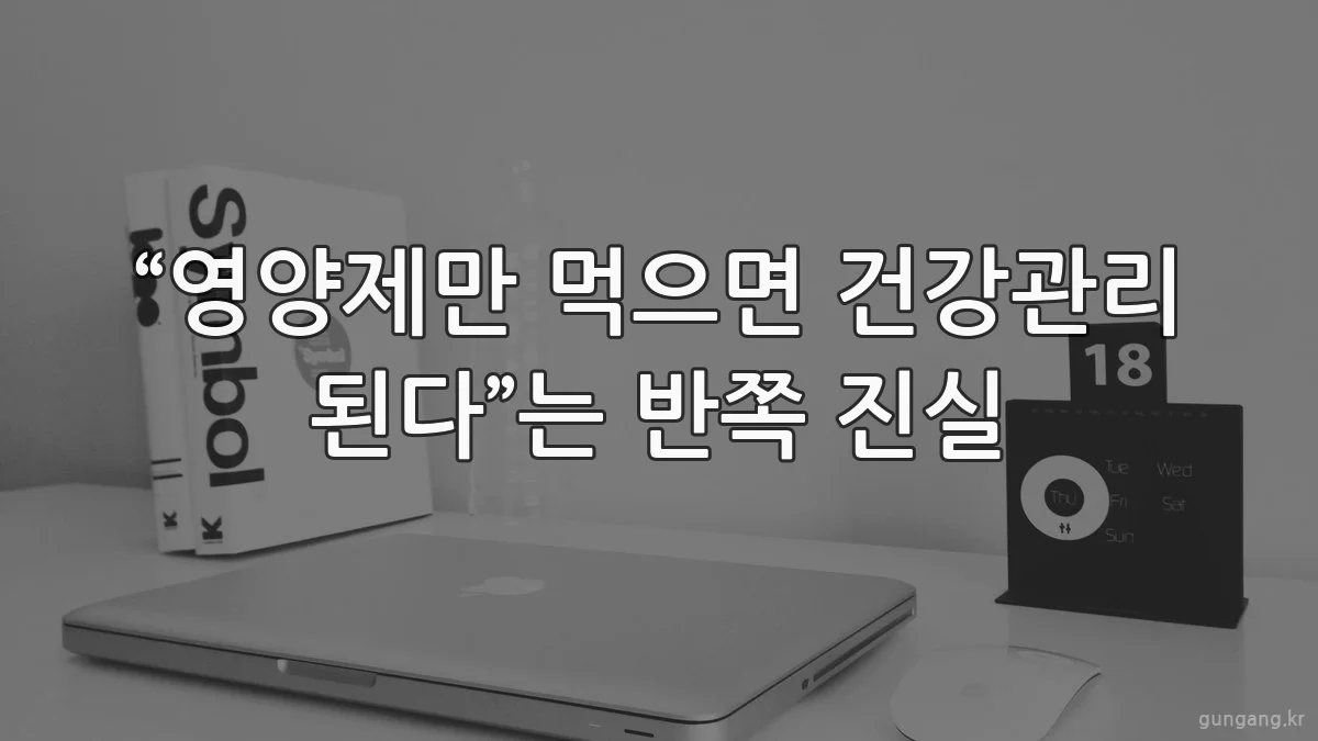 “영양제만 먹으면 건강관리 된다”는 반쪽 진실