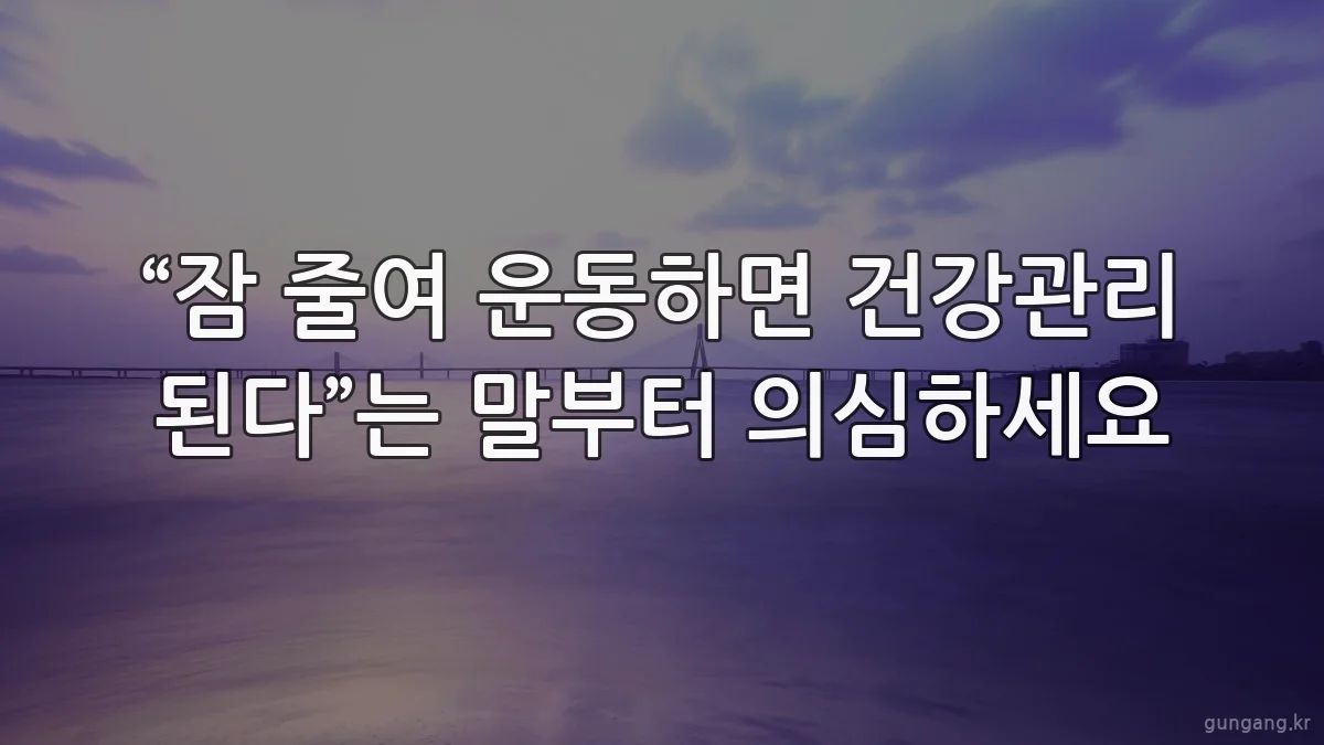 “잠 줄여 운동하면 건강관리 된다”는 말부터 의심하세요