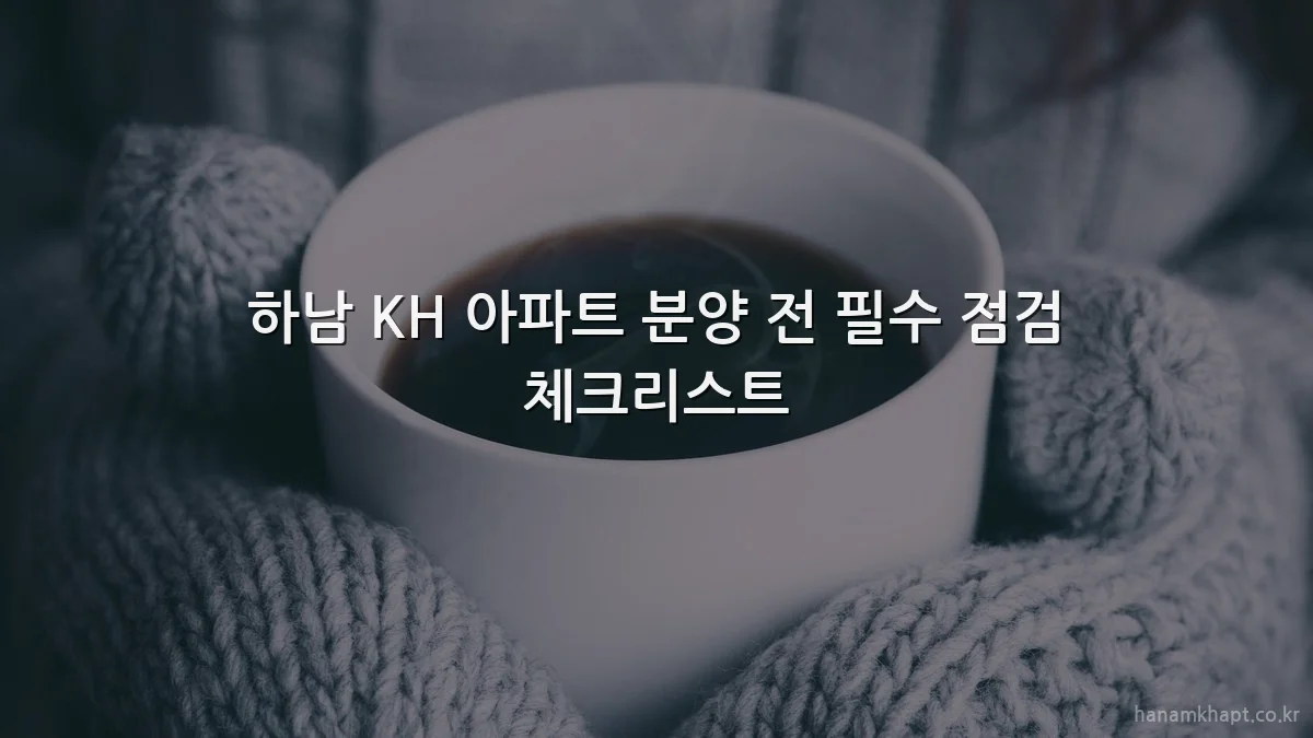 하남 KH 아파트 분양 전 필수 점검 체크리스트