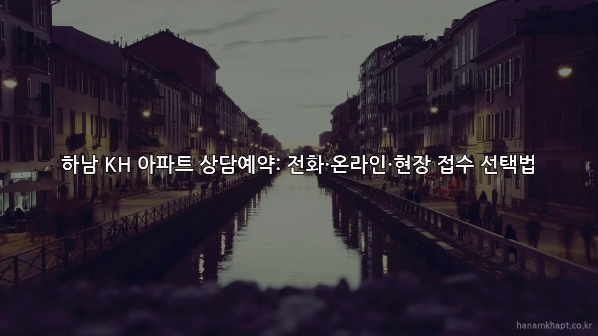 하남 KH 아파트 상담예약: 전화·온라인·현장 접수 선택법
