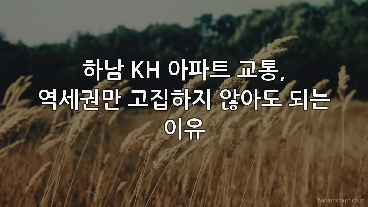 하남 KH 아파트 교통, 역세권만 고집하지 않아도 되는 이유