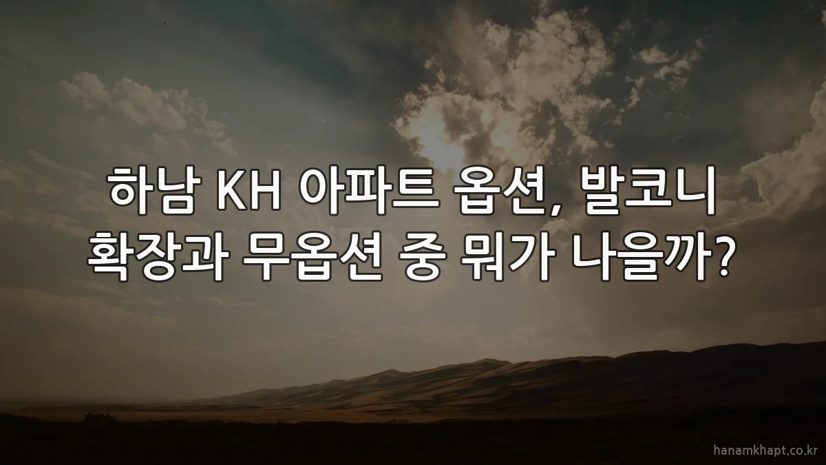 하남 KH 아파트 옵션, 발코니 확장과 무옵션 중 뭐가 나을까?
