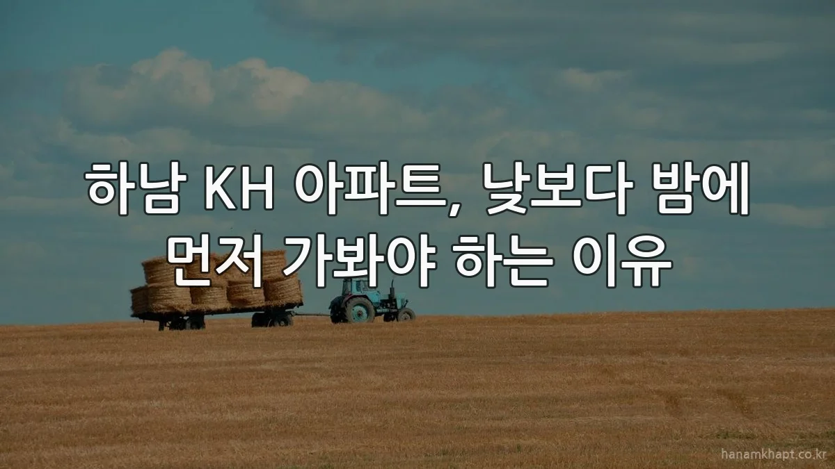 하남 KH 아파트, 낮보다 밤에 먼저 가봐야 하는 이유