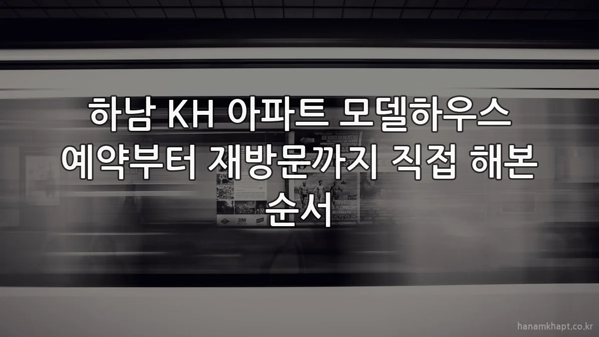 하남 KH 아파트 모델하우스 예약부터 재방문까지 직접 해본 순서