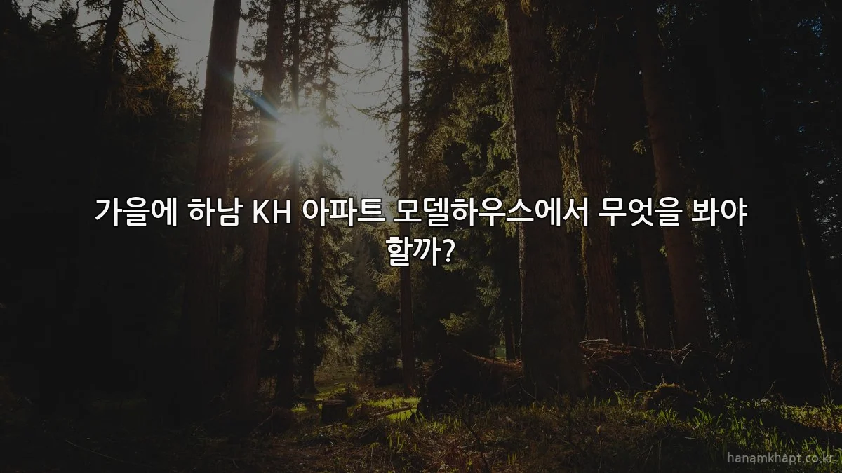 가을에 하남 KH 아파트 모델하우스에서 무엇을 봐야 할까?