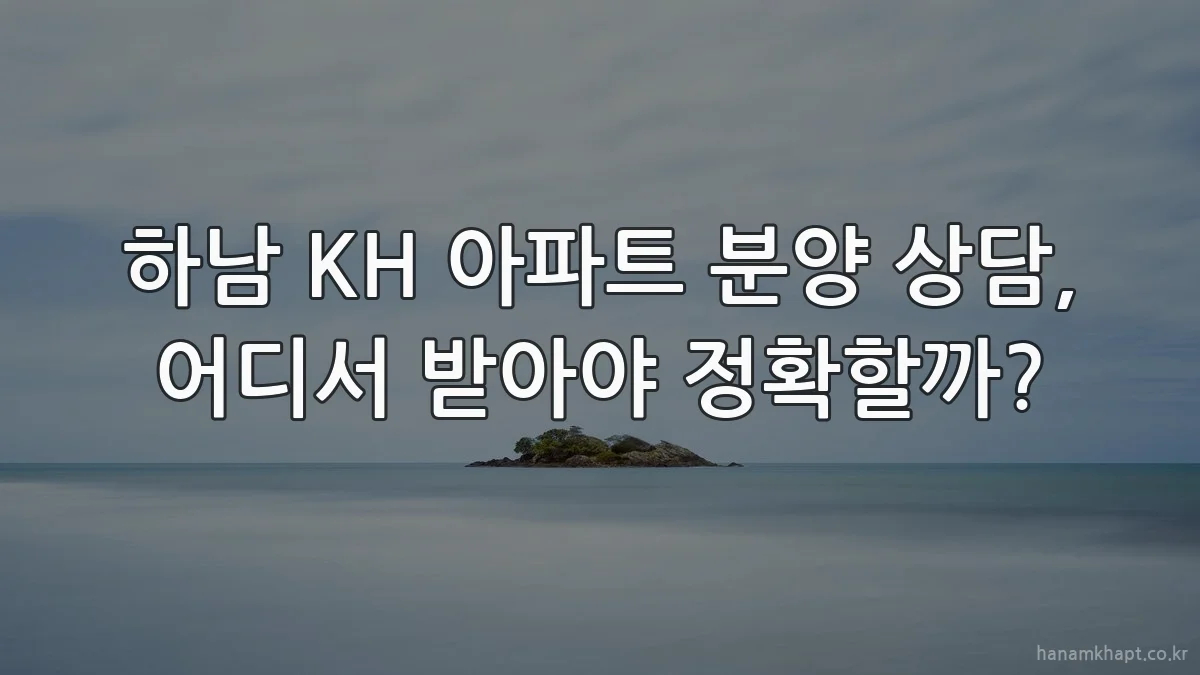 하남 KH 아파트 분양 상담, 어디서 받아야 정확할까?