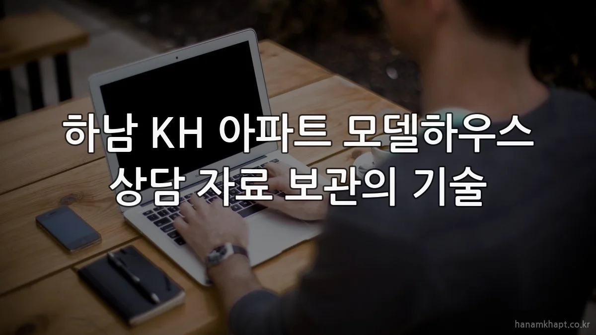 하남 KH 아파트 모델하우스 상담 자료 보관의 기술