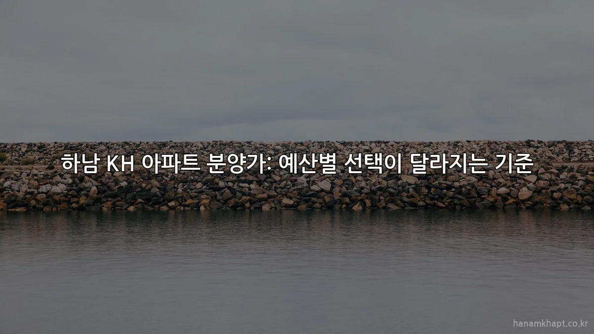 하남 KH 아파트 분양가: 예산별 선택이 달라지는 기준