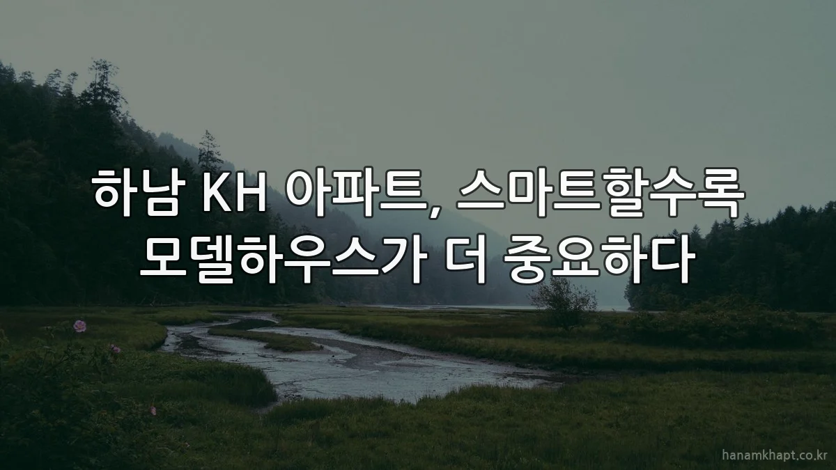 하남 KH 아파트, 스마트할수록 모델하우스가 더 중요하다