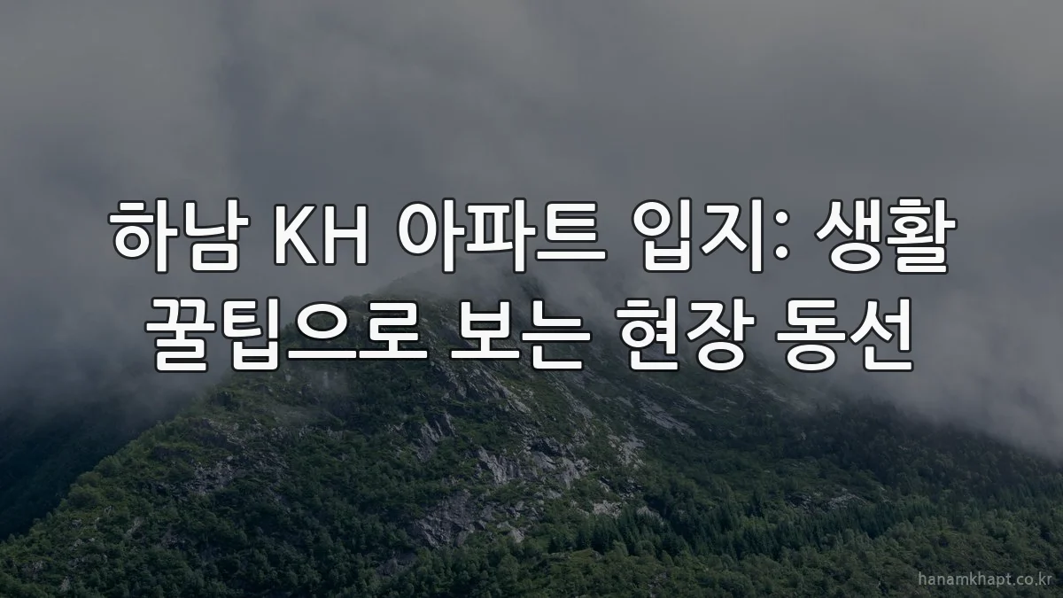 하남 KH 아파트 입지: 생활 꿀팁으로 보는 현장 동선