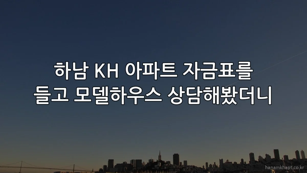 하남 KH 아파트 자금표를 들고 모델하우스 상담해봤더니