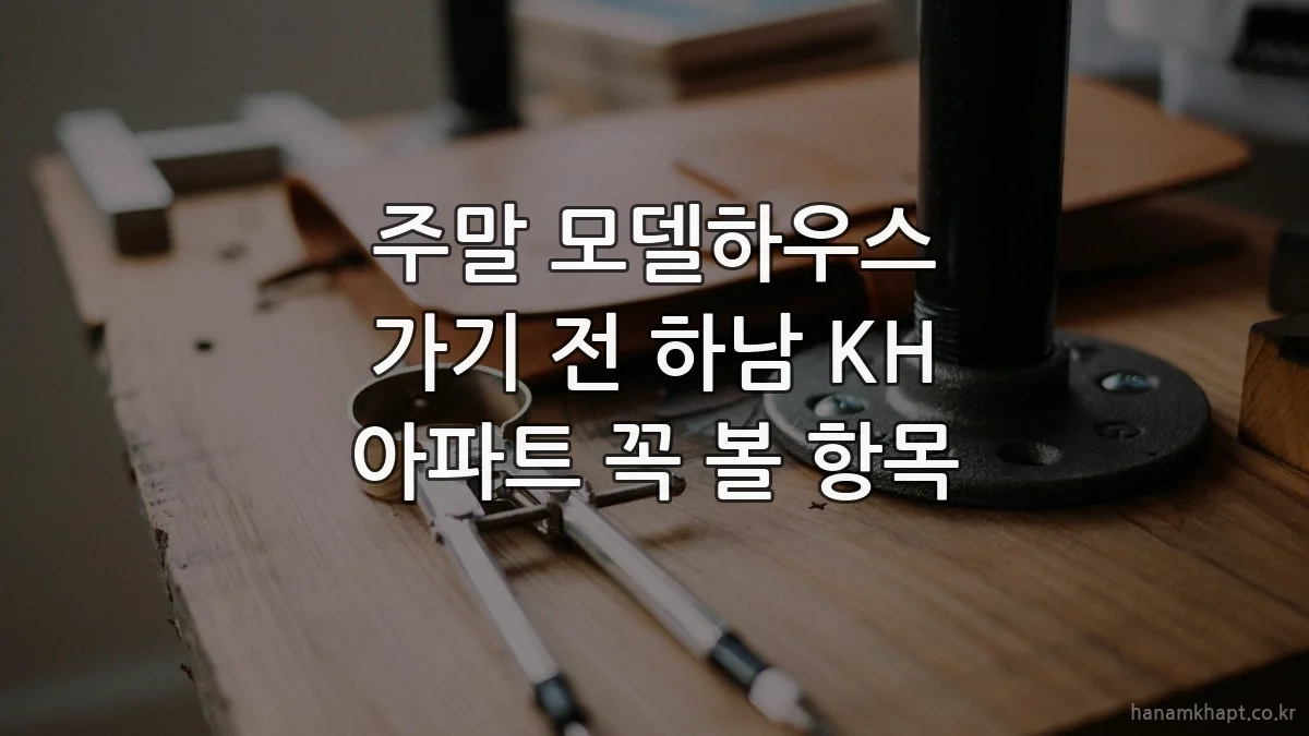 주말 모델하우스 가기 전 하남 KH 아파트 꼭 볼 항목