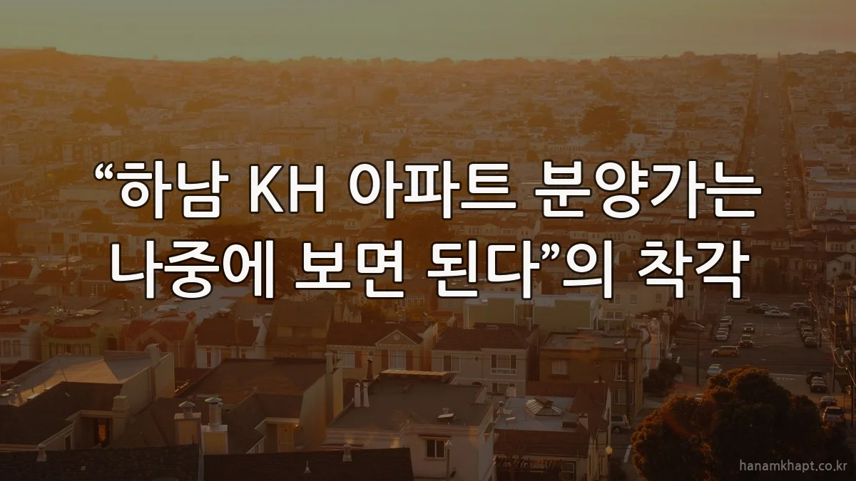 “하남 KH 아파트 분양가는 나중에 보면 된다”의 착각