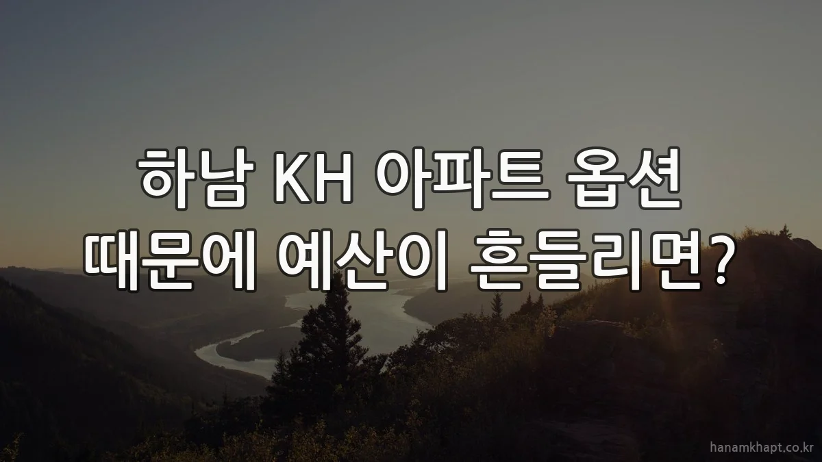 하남 KH 아파트 옵션 때문에 예산이 흔들리면?