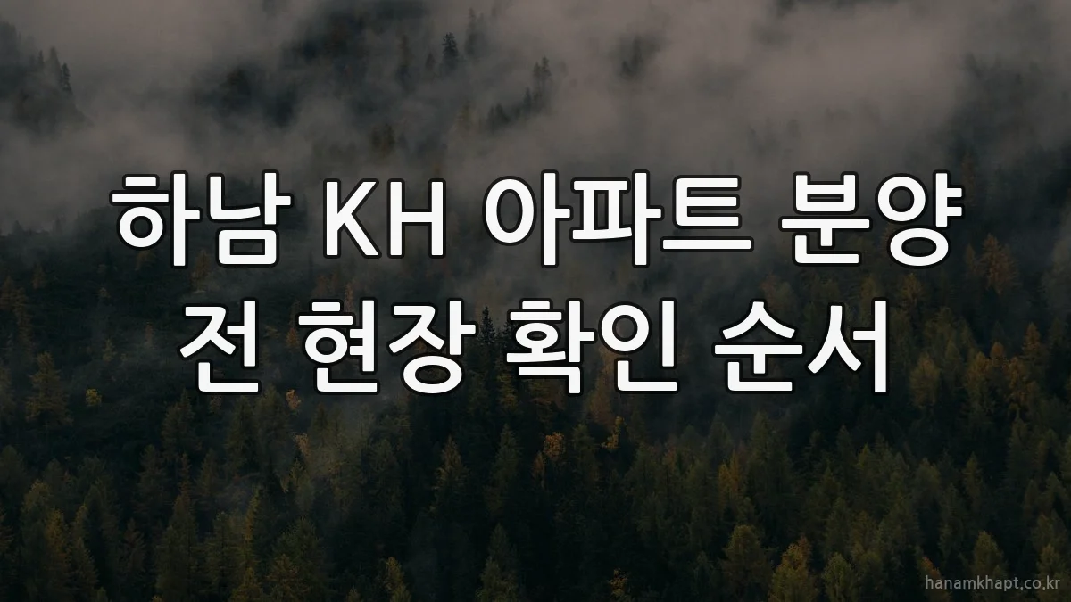 하남 KH 아파트 분양 전 현장 확인 순서