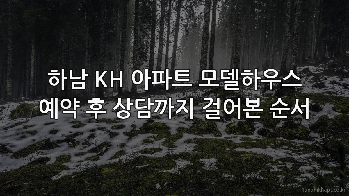 하남 KH 아파트 모델하우스 예약 후 상담까지 걸어본 순서