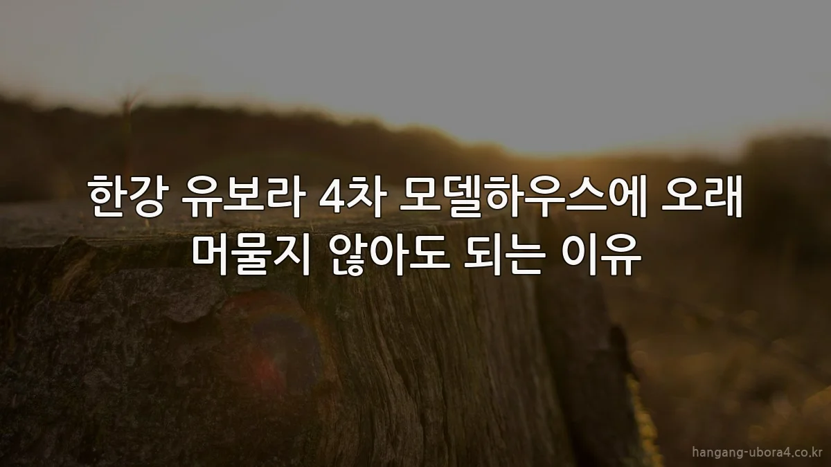 한강 유보라 4차 모델하우스에 오래 머물지 않아도 되는 이유