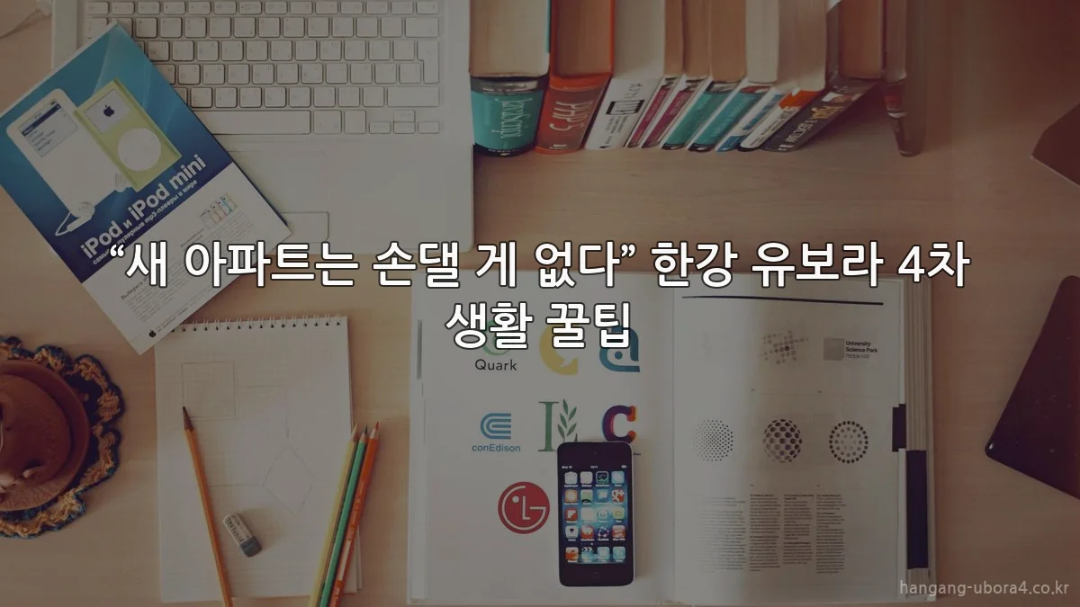 “새 아파트는 손댈 게 없다” 한강 유보라 4차 생활 꿀팁