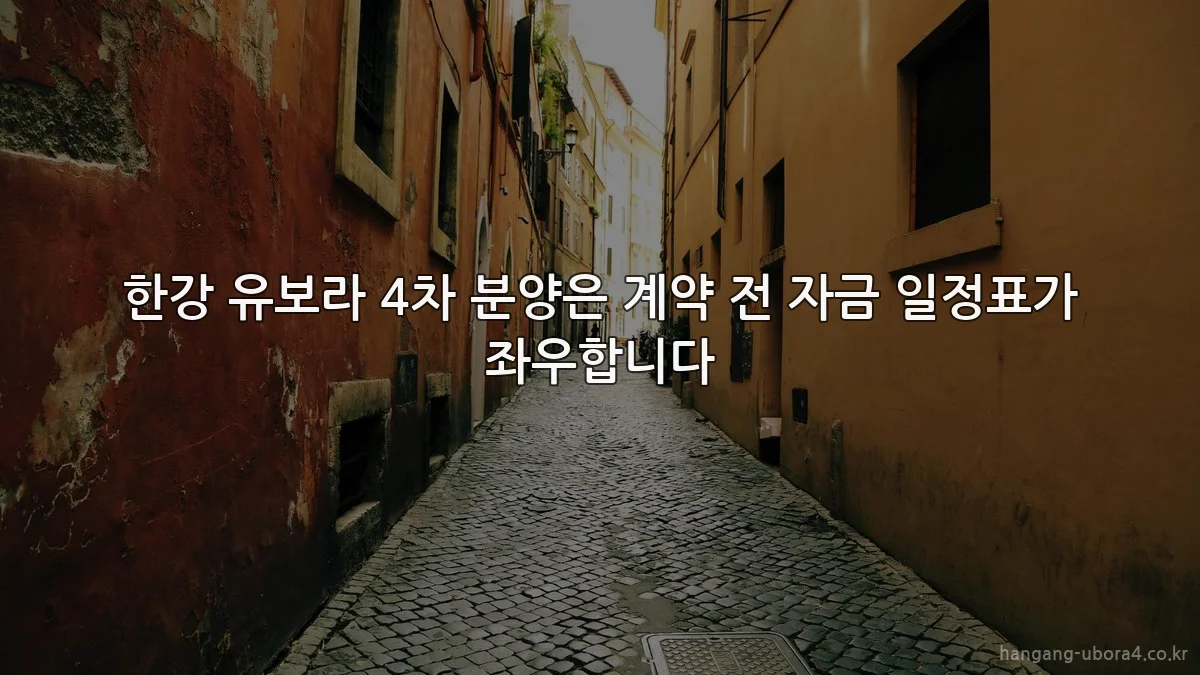 한강 유보라 4차 분양은 계약 전 자금 일정표가 좌우합니다