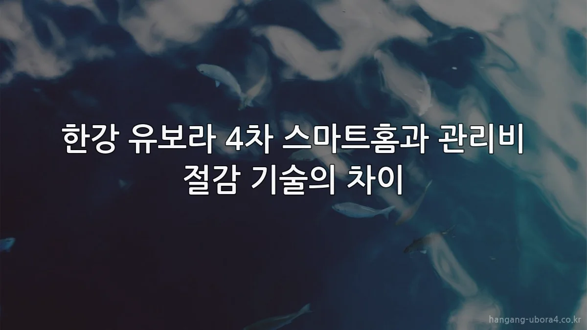 한강 유보라 4차 스마트홈과 관리비 절감 기술의 차이