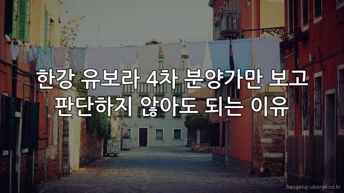 한강 유보라 4차 분양가만 보고 판단하지 않아도 되는 이유
