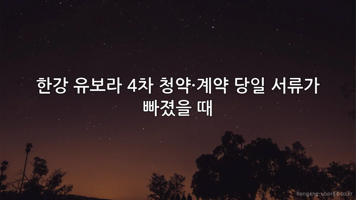 한강 유보라 4차 청약·계약 당일 서류가 빠졌을 때