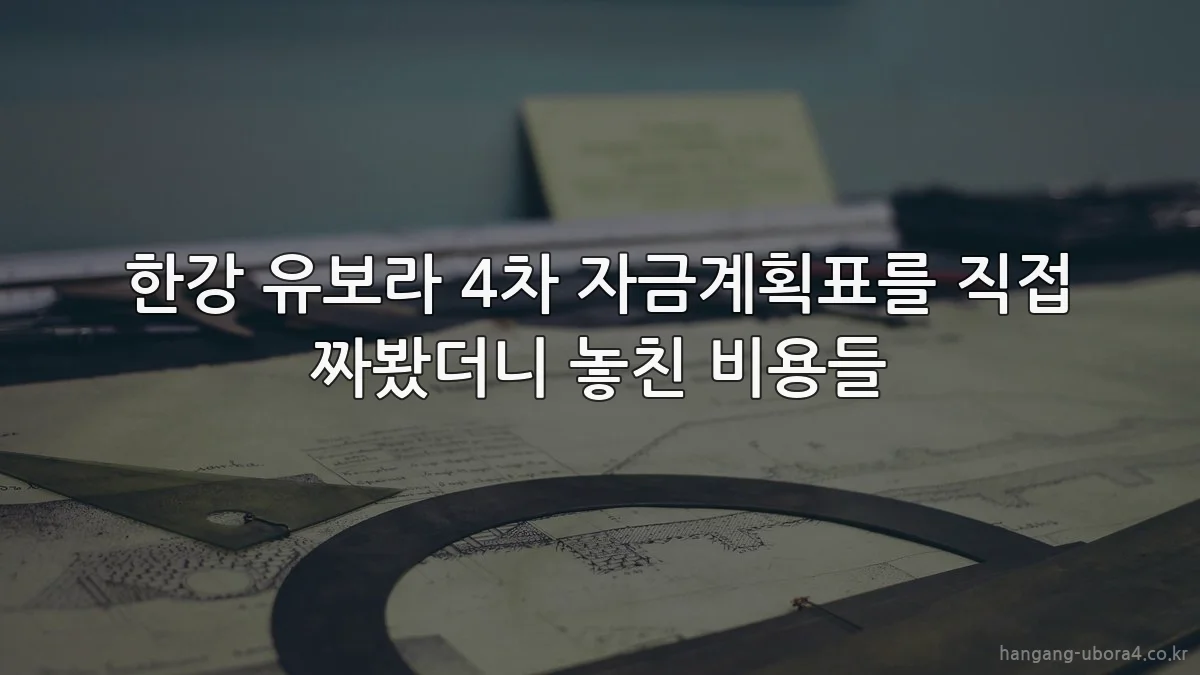 한강 유보라 4차 자금계획표를 직접 짜봤더니 놓친 비용들