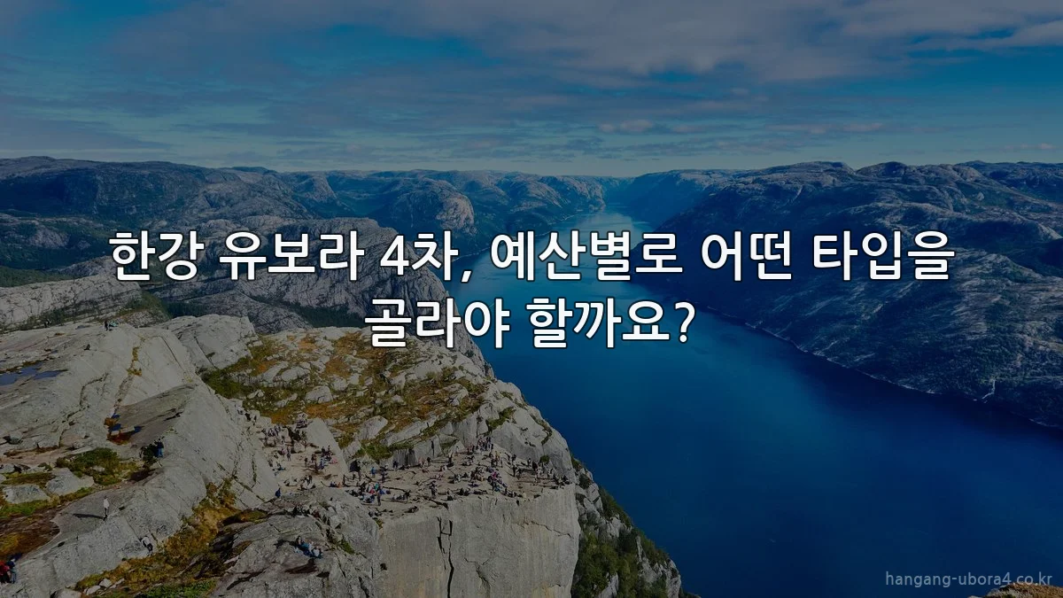한강 유보라 4차, 예산별로 어떤 타입을 골라야 할까요?