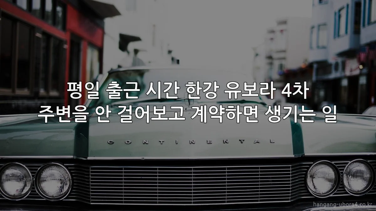 평일 출근 시간 한강 유보라 4차 주변을 안 걸어보고 계약하면 생기는 일