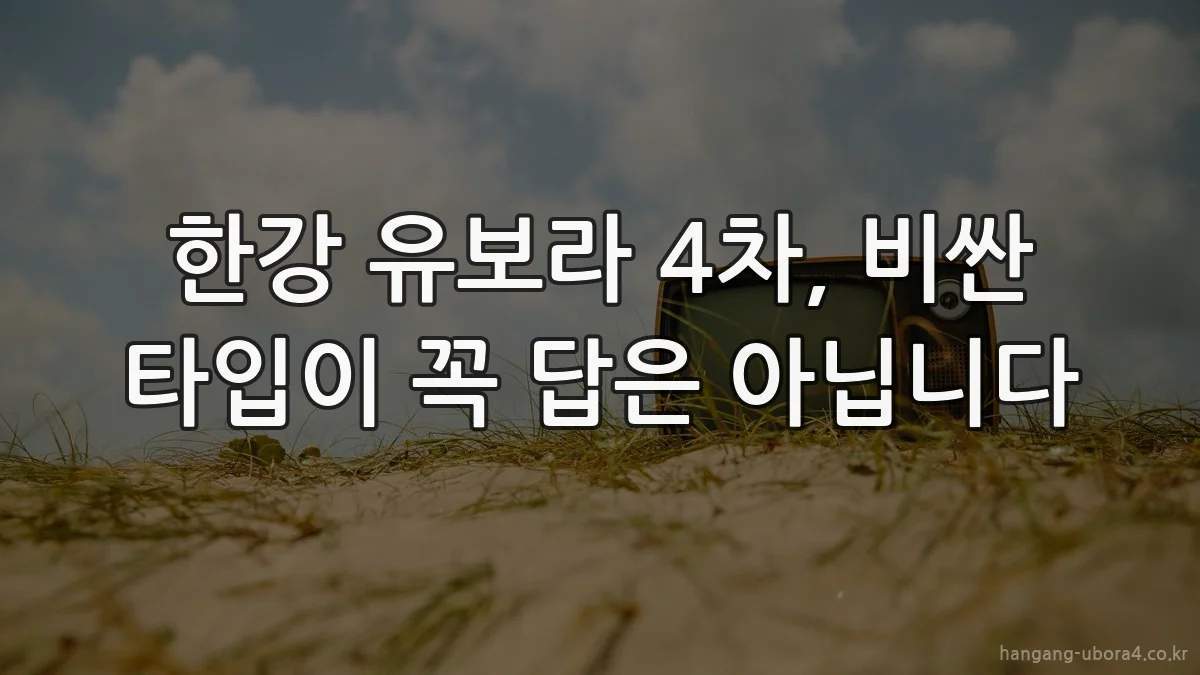한강 유보라 4차, 비싼 타입이 꼭 답은 아닙니다