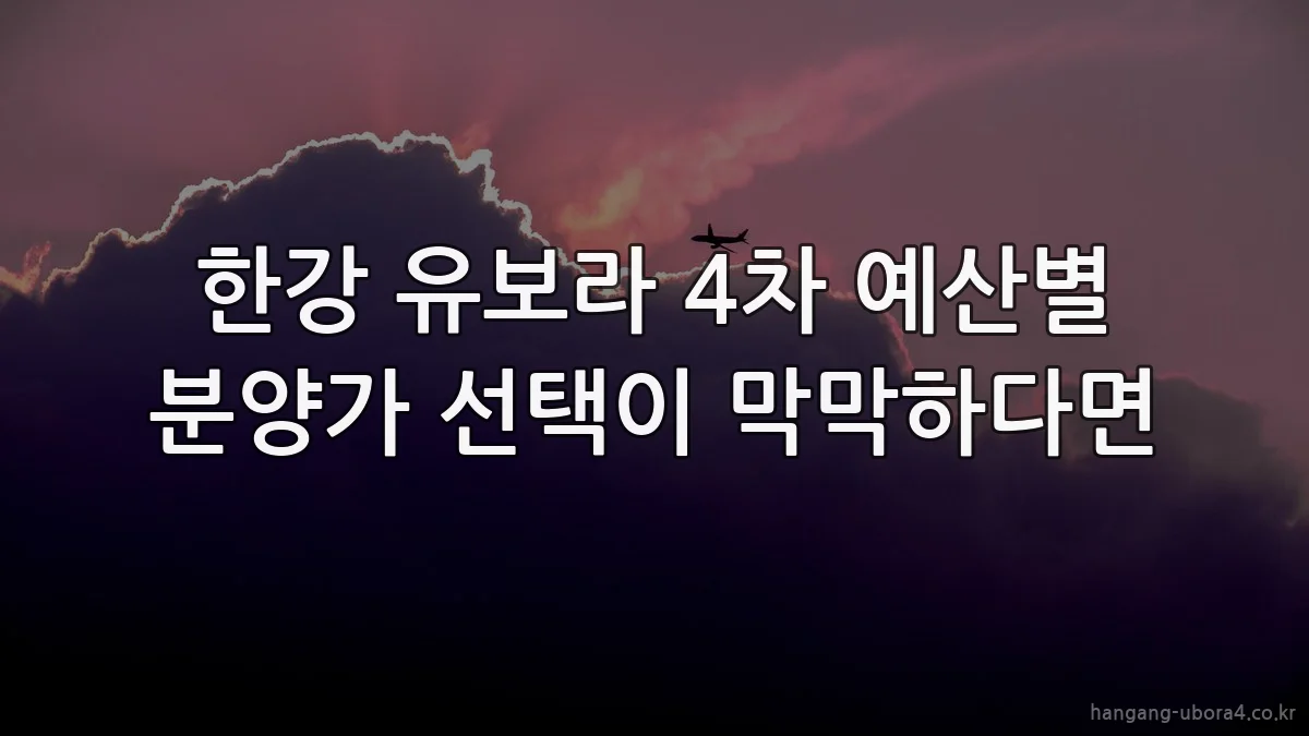 한강 유보라 4차 예산별 분양가 선택이 막막하다면