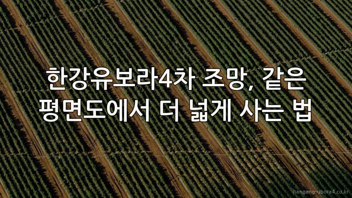 한강유보라4차 조망, 같은 평면도에서 더 넓게 사는 법