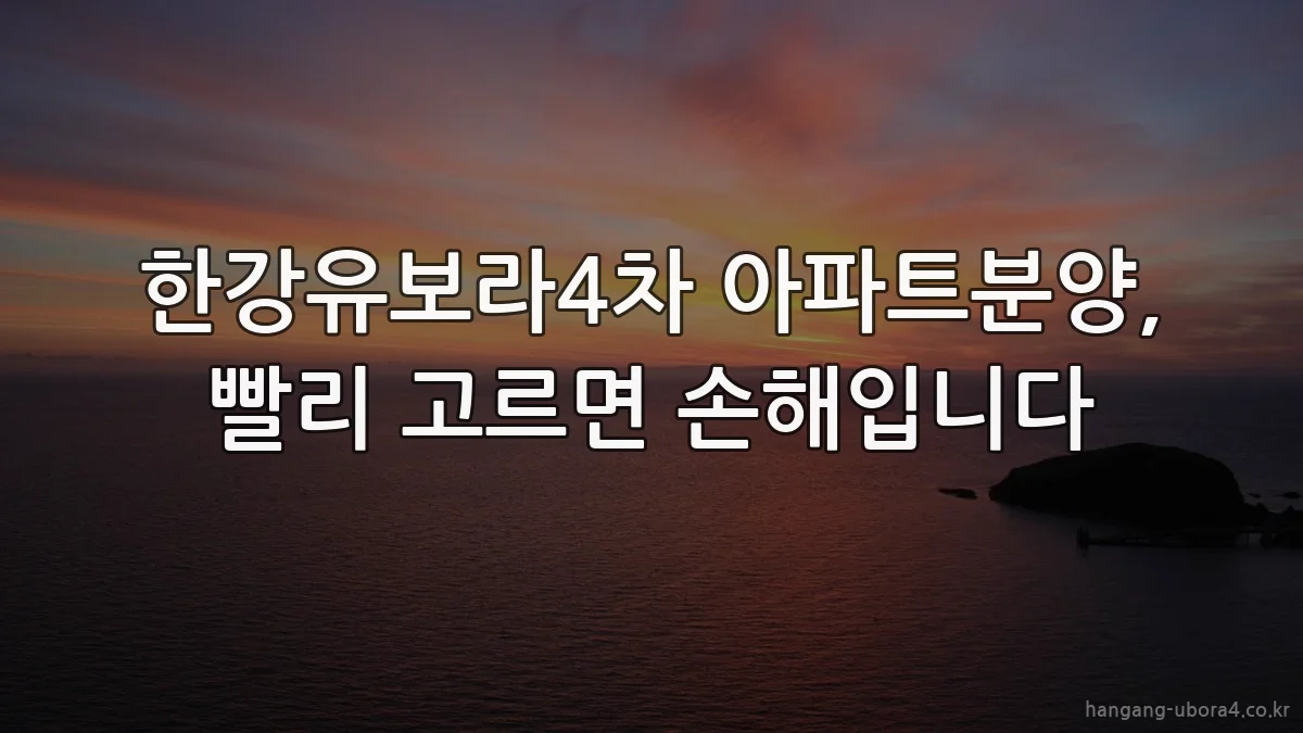 한강유보라4차 아파트분양, 빨리 고르면 손해입니다