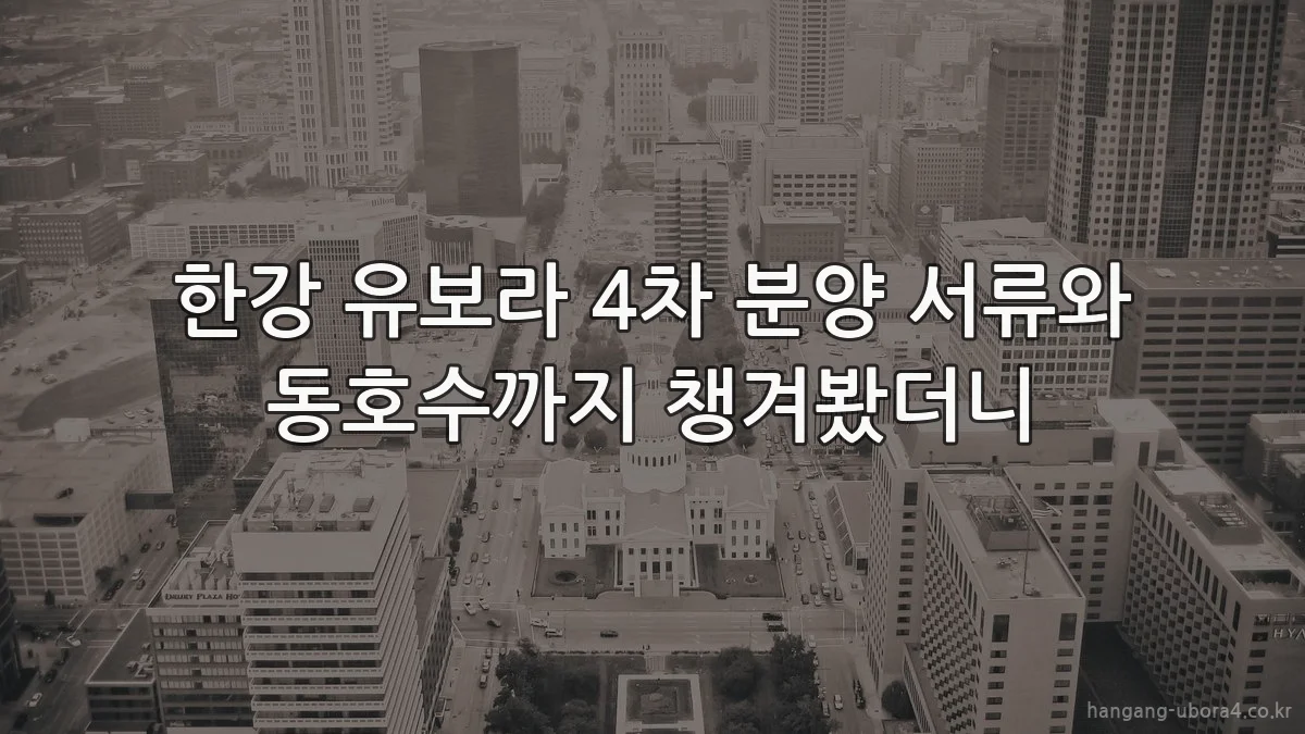 한강 유보라 4차 분양 서류와 동호수까지 챙겨봤더니