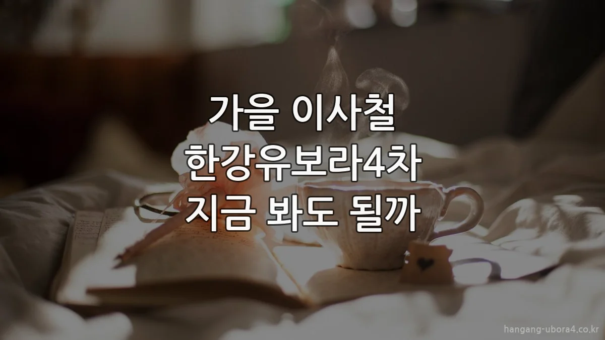가을 이사철 한강유보라4차 지금 봐도 될까