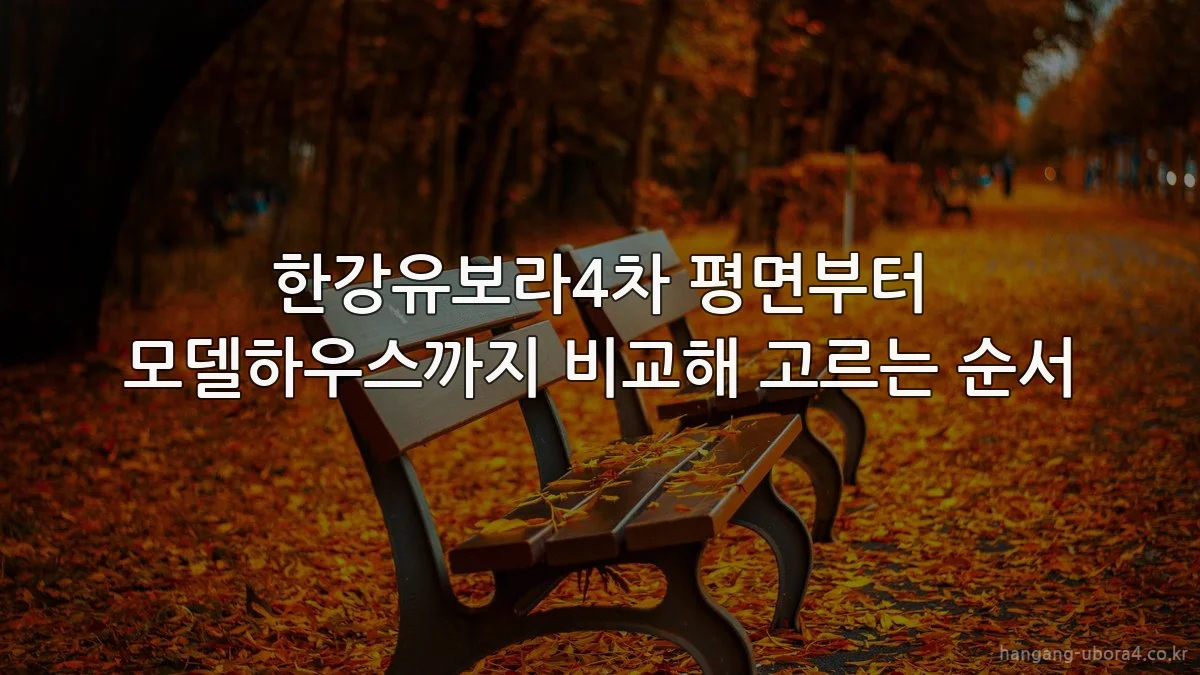 한강유보라4차 평면부터 모델하우스까지 비교해 고르는 순서